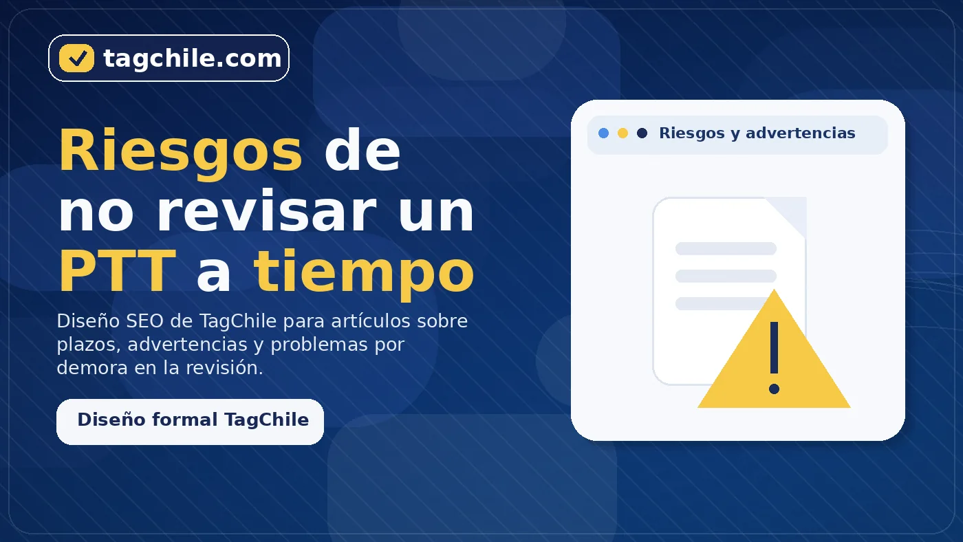 Riesgos de no revisar un PTT a tiempo en Chile y posibles consecuencias administrativas.